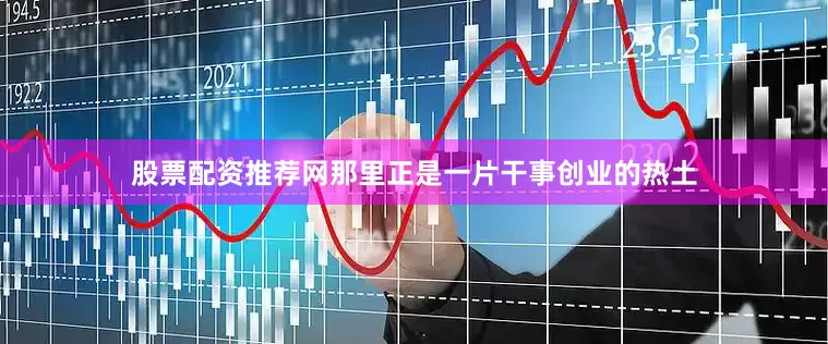 股票配资推荐网那里正是一片干事创业的热土