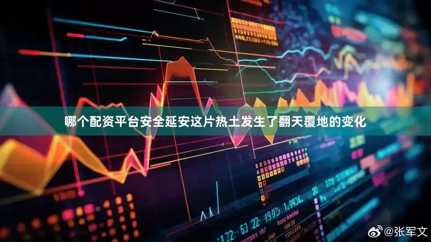 哪个配资平台安全延安这片热土发生了翻天覆地的变化