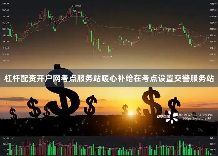 杠杆配资开户网　　考点服务站暖心补给　　在考点设置交警服务站