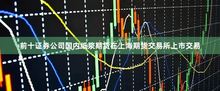 前十证券公司国内纸浆期货在上海期货交易所上市交易