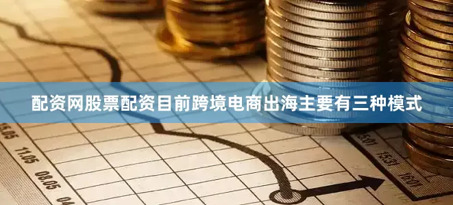 配资网股票配资目前跨境电商出海主要有三种模式