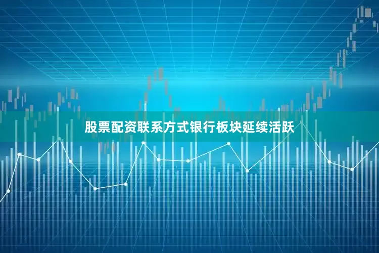 股票配资联系方式　　银行板块延续活跃