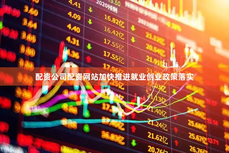 配资公司配资网站加快推进就业创业政策落实