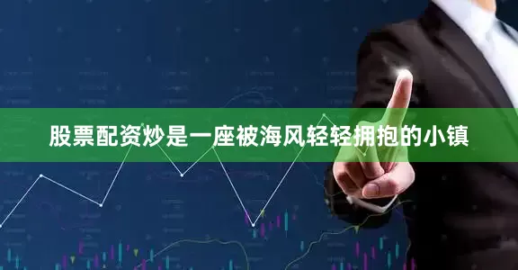 股票配资炒是一座被海风轻轻拥抱的小镇