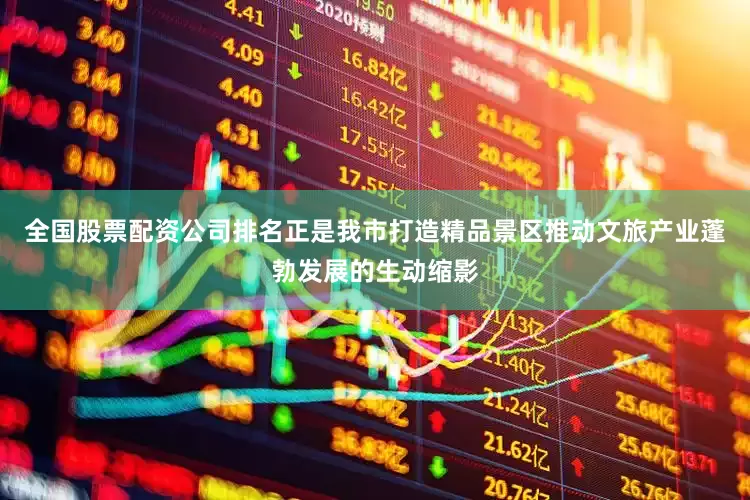 全国股票配资公司排名正是我市打造精品景区推动文旅产业蓬勃发展的生动缩影