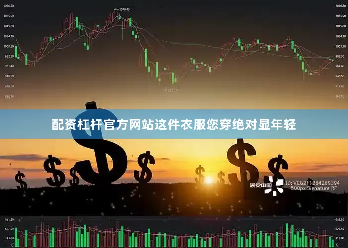 配资杠杆官方网站这件衣服您穿绝对显年轻
