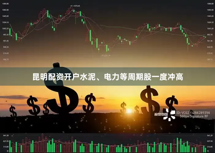 昆明配资开户水泥、电力等周期股一度冲高