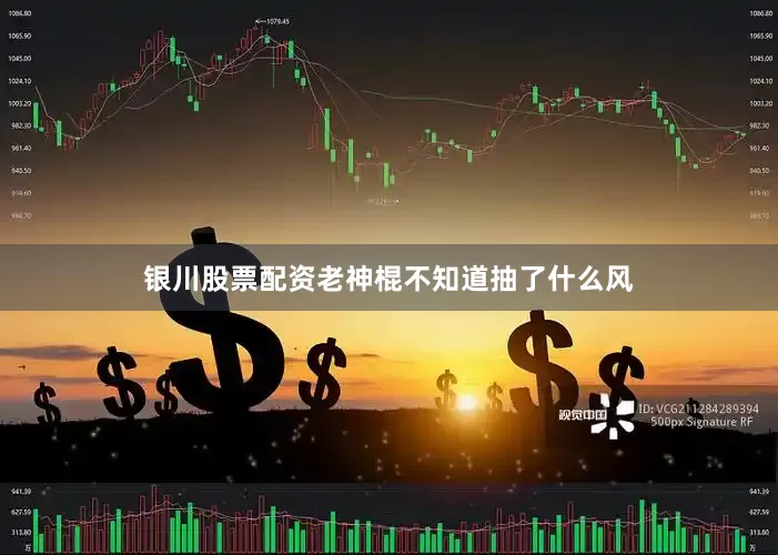银川股票配资老神棍不知道抽了什么风