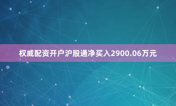 权威配资开户沪股通净买入2900.06万元