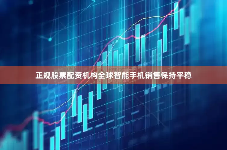 正规股票配资机构全球智能手机销售保持平稳