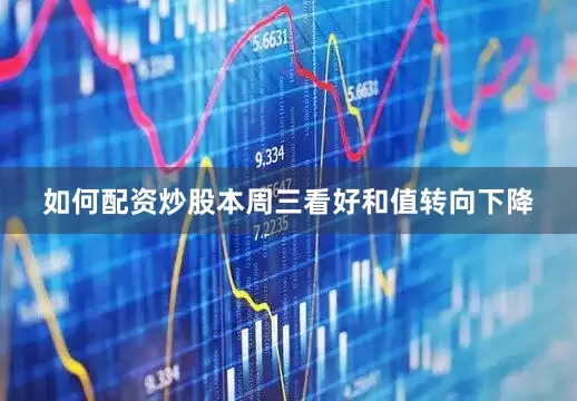 如何配资炒股本周三看好和值转向下降