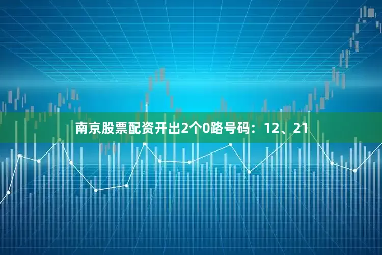 南京股票配资开出2个0路号码：12、21