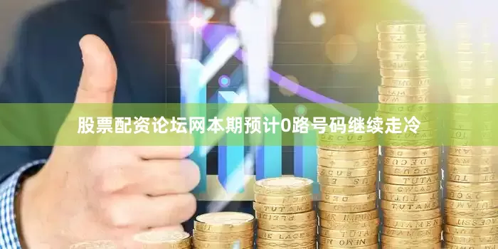 股票配资论坛网本期预计0路号码继续走冷
