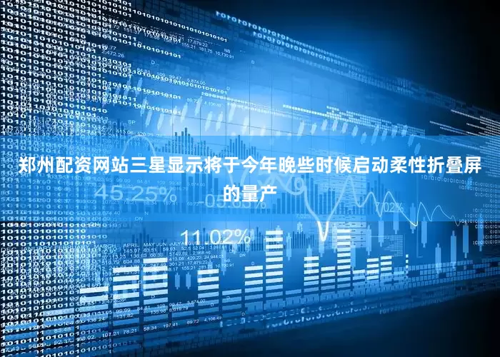 郑州配资网站三星显示将于今年晚些时候启动柔性折叠屏的量产