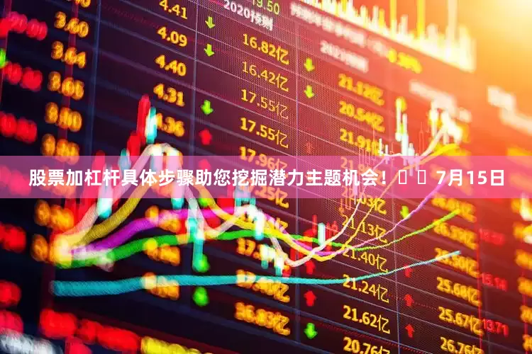 股票加杠杆具体步骤助您挖掘潜力主题机会！		　　7月15日