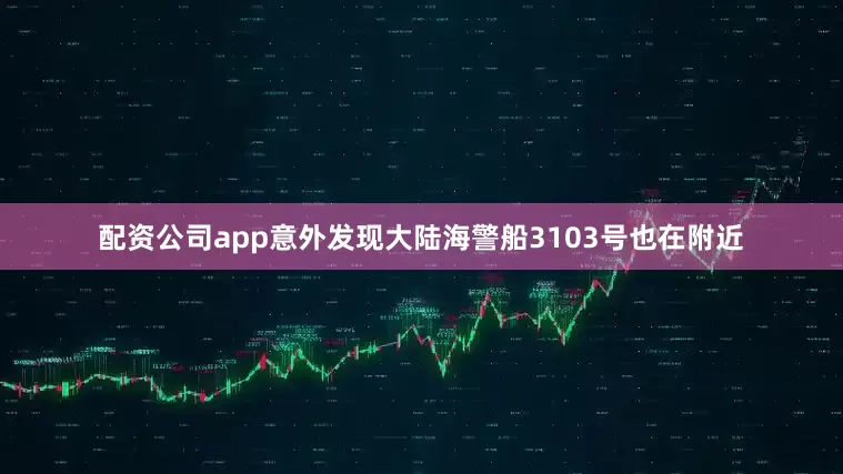 配资公司app意外发现大陆海警船3103号也在附近