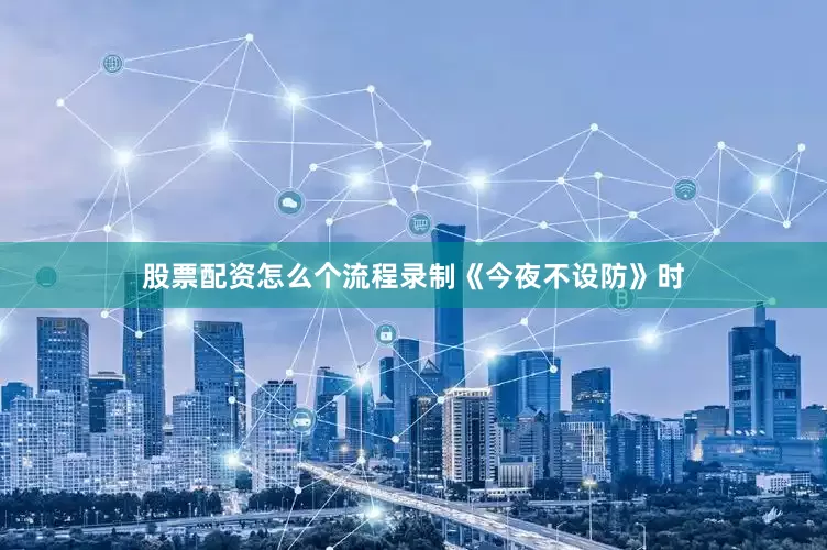 股票配资怎么个流程录制《今夜不设防》时