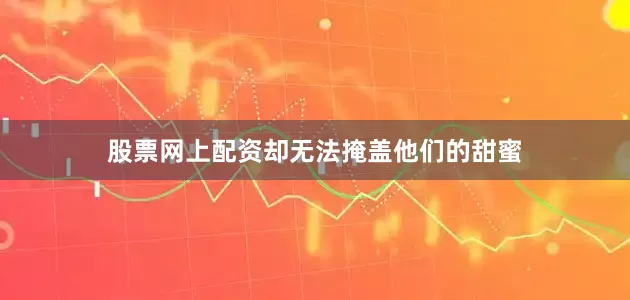 股票网上配资却无法掩盖他们的甜蜜