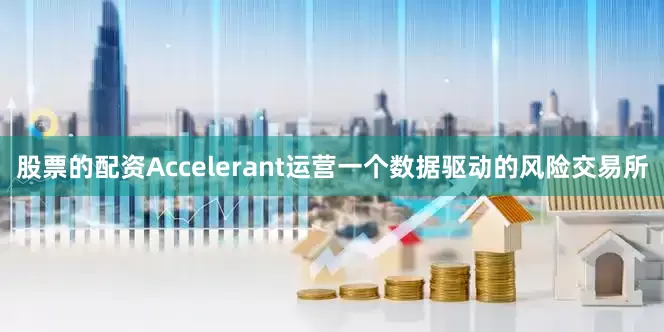 股票的配资Accelerant运营一个数据驱动的风险交易所