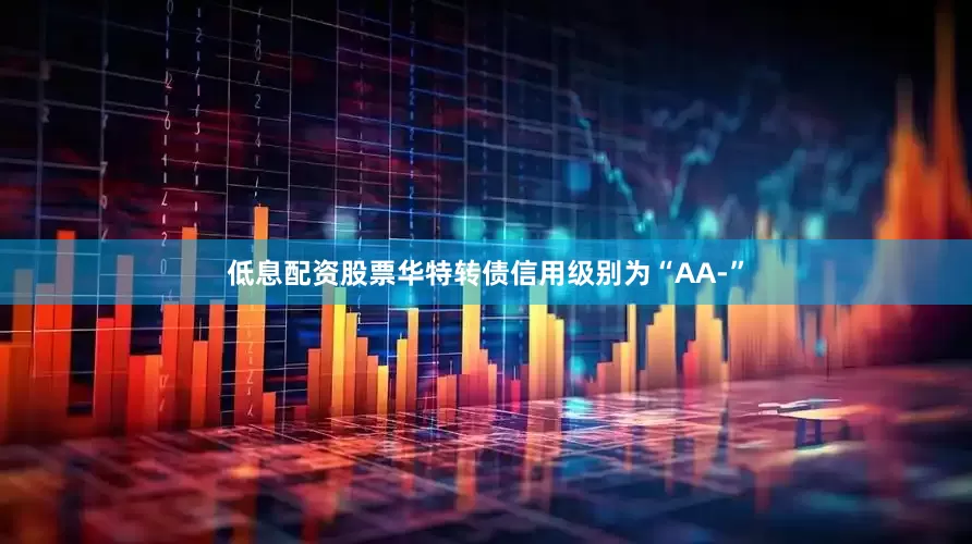 低息配资股票华特转债信用级别为“AA-”