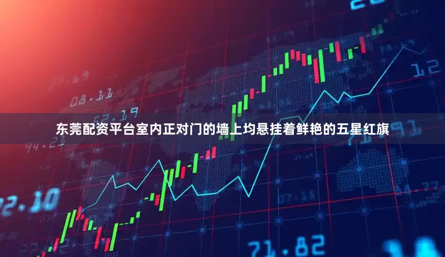 东莞配资平台室内正对门的墙上均悬挂着鲜艳的五星红旗