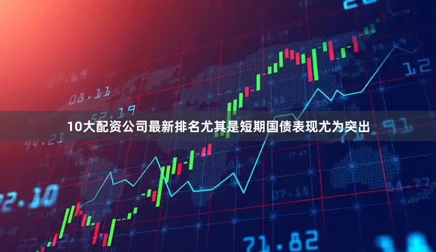 10大配资公司最新排名尤其是短期国债表现尤为突出