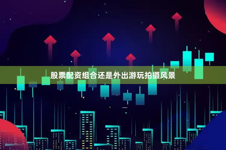股票配资组合还是外出游玩拍摄风景