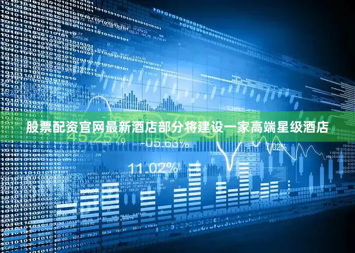 股票配资官网最新酒店部分将建设一家高端星级酒店