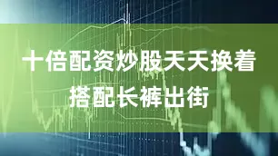 十倍配资炒股天天换着搭配长裤出街