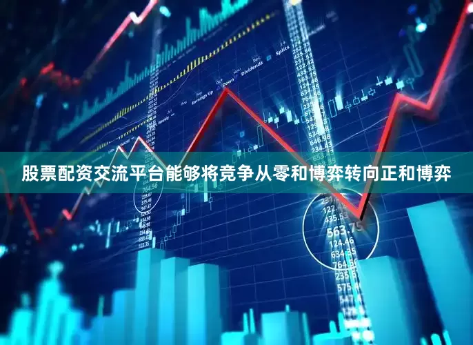 股票配资交流平台能够将竞争从零和博弈转向正和博弈