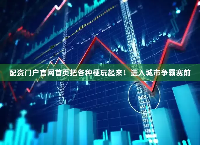 配资门户官网首页把各种梗玩起来！进入城市争霸赛前