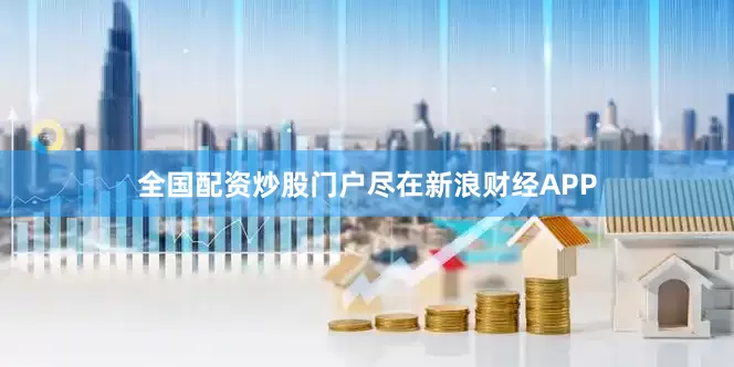 全国配资炒股门户尽在新浪财经APP