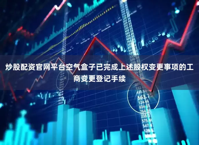 炒股配资官网平台空气盒子已完成上述股权变更事项的工商变更登记手续