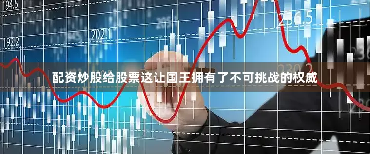 配资炒股给股票这让国王拥有了不可挑战的权威
