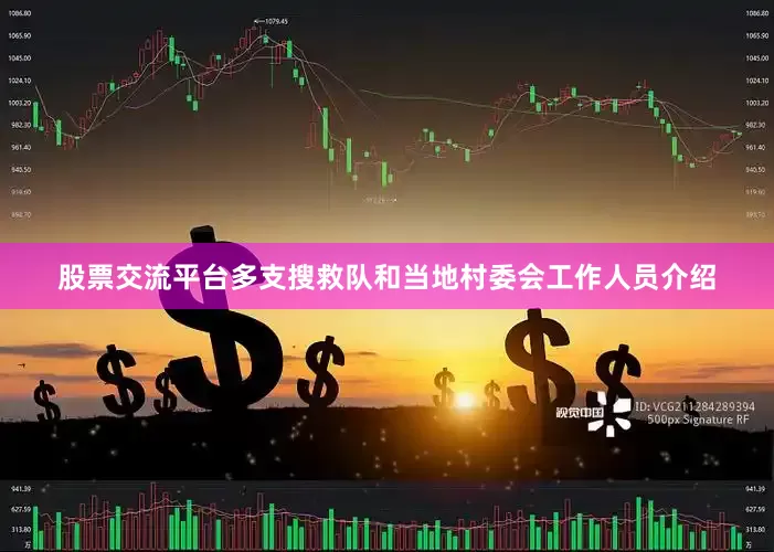 股票交流平台多支搜救队和当地村委会工作人员介绍