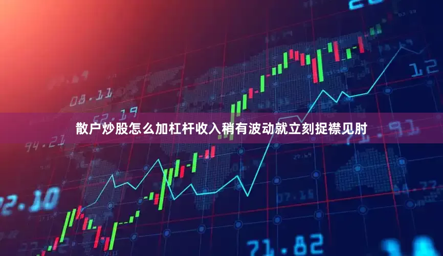 散户炒股怎么加杠杆收入稍有波动就立刻捉襟见肘