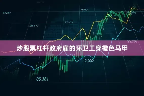 炒股票杠杆政府雇的环卫工穿橙色马甲
