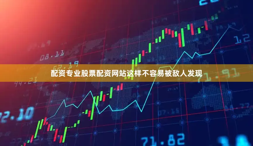 配资专业股票配资网站这样不容易被敌人发现