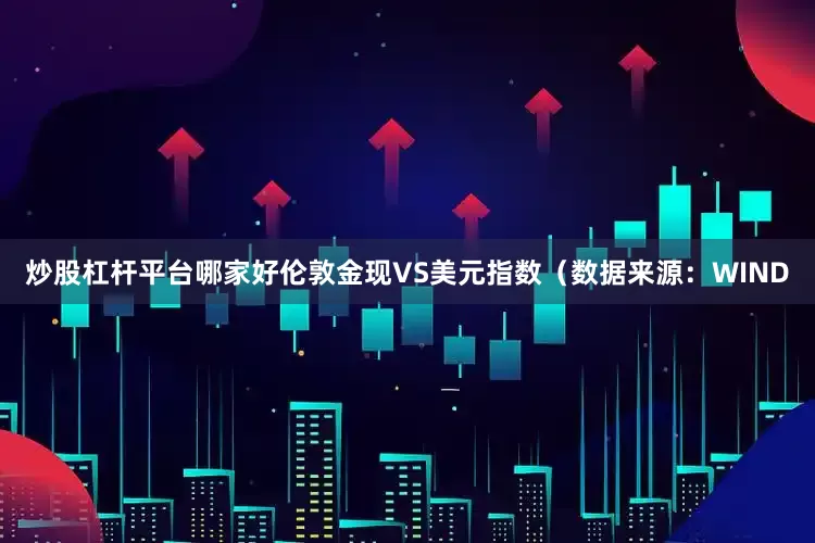 炒股杠杆平台哪家好　　伦敦金现VS美元指数　　（数据来源：WIND