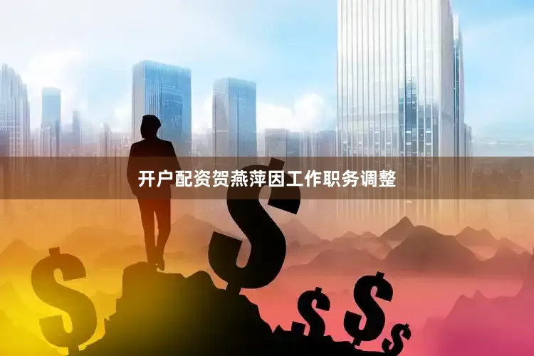 开户配资贺燕萍因工作职务调整